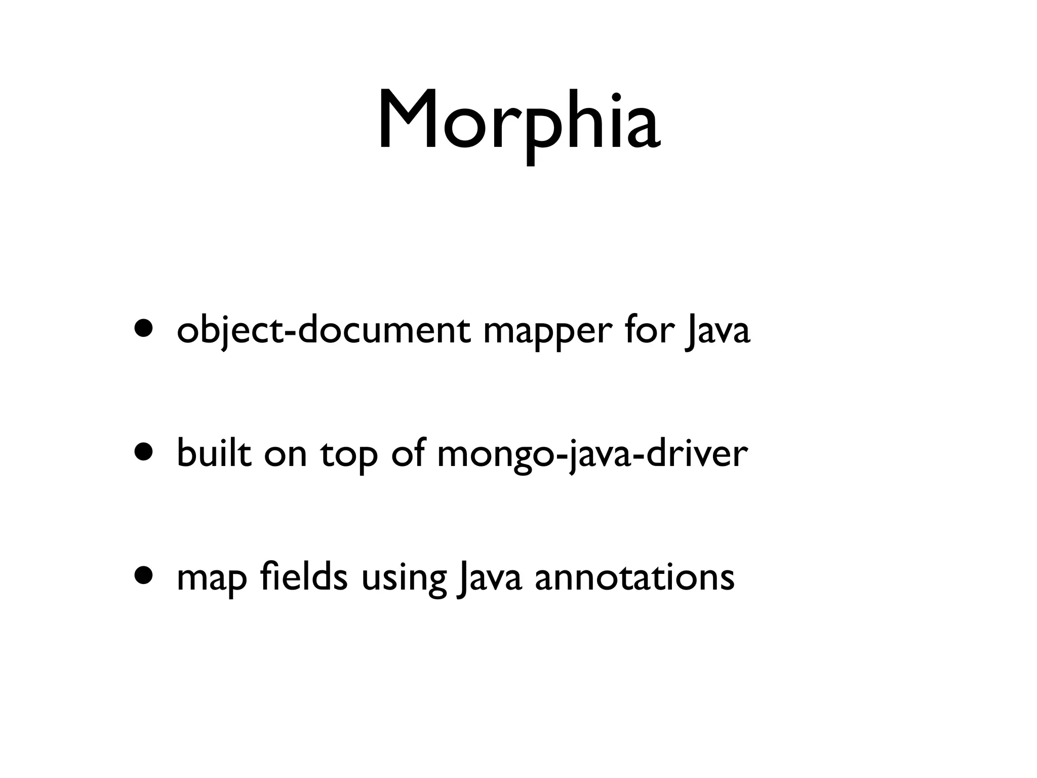 Morphia

• object-document mapper for Java
• built on top of mongo-java-driver
• map ﬁelds using Java annotations
 