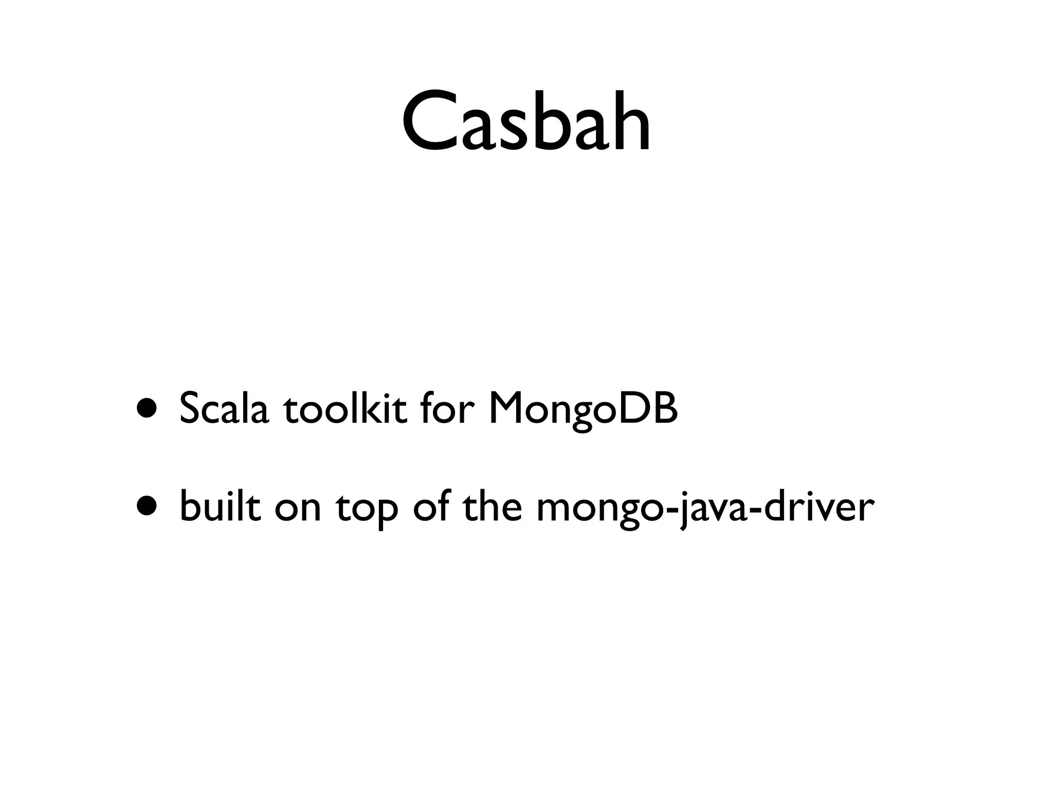 Casbah


• Scala toolkit for MongoDB
• built on top of the mongo-java-driver
 