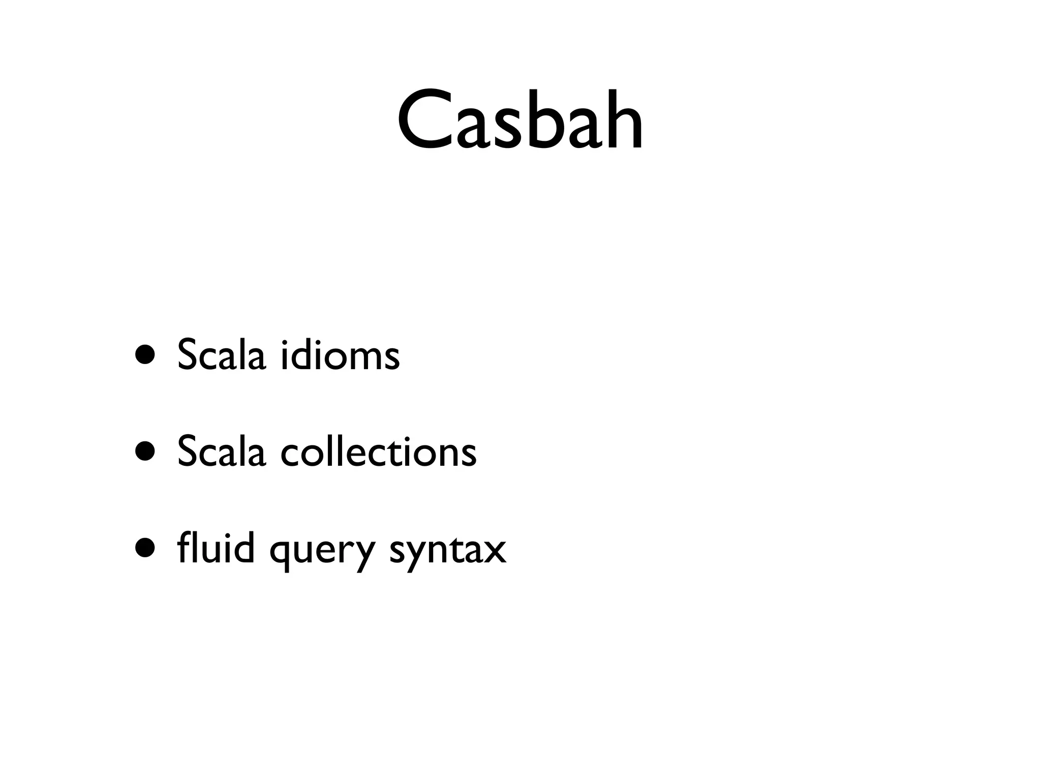 Casbah

• Scala idioms
• Scala collections
• ﬂuid query syntax
 