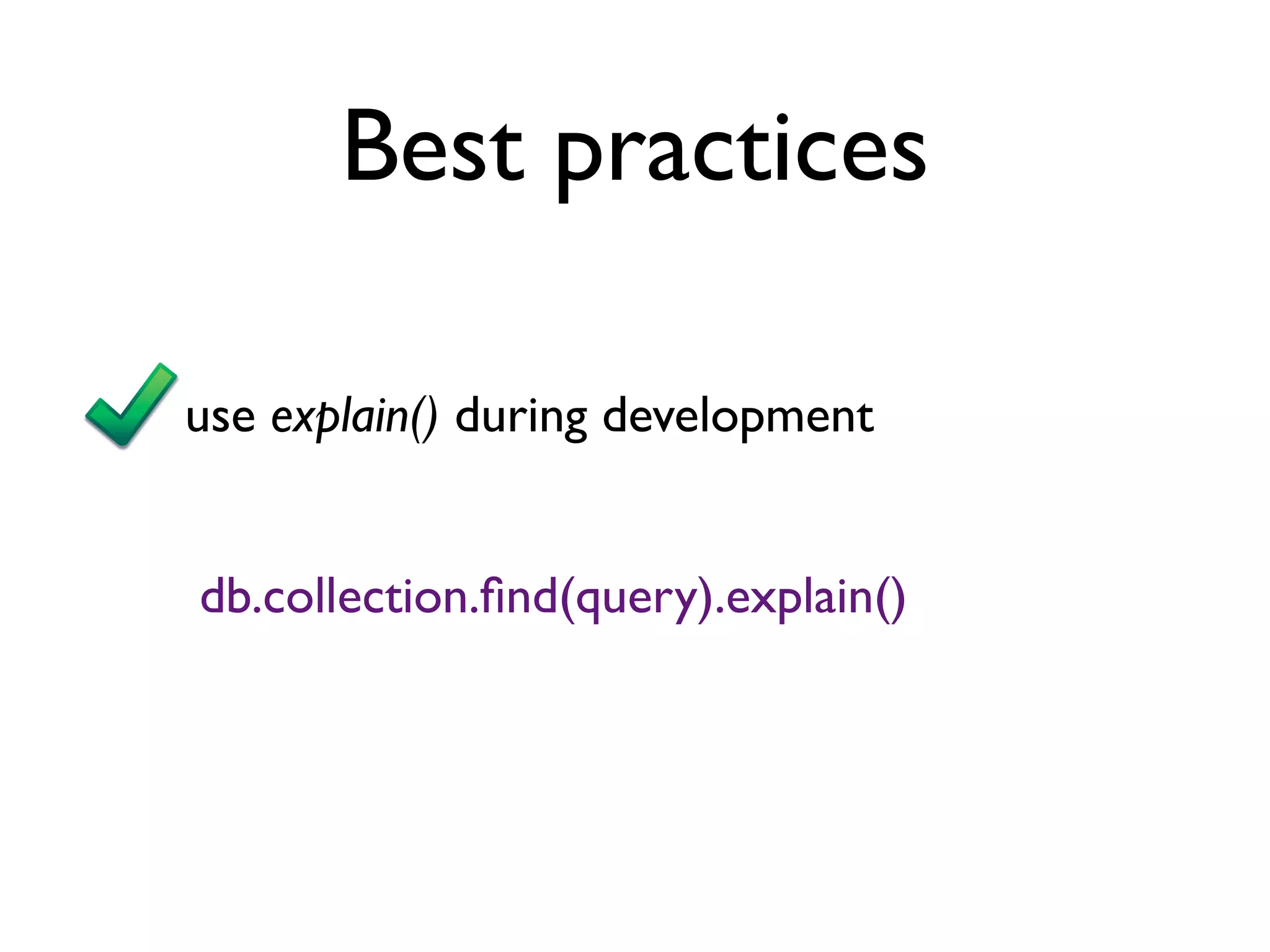 Best practices

use explain() during development


db.collection.ﬁnd(query).explain()
 