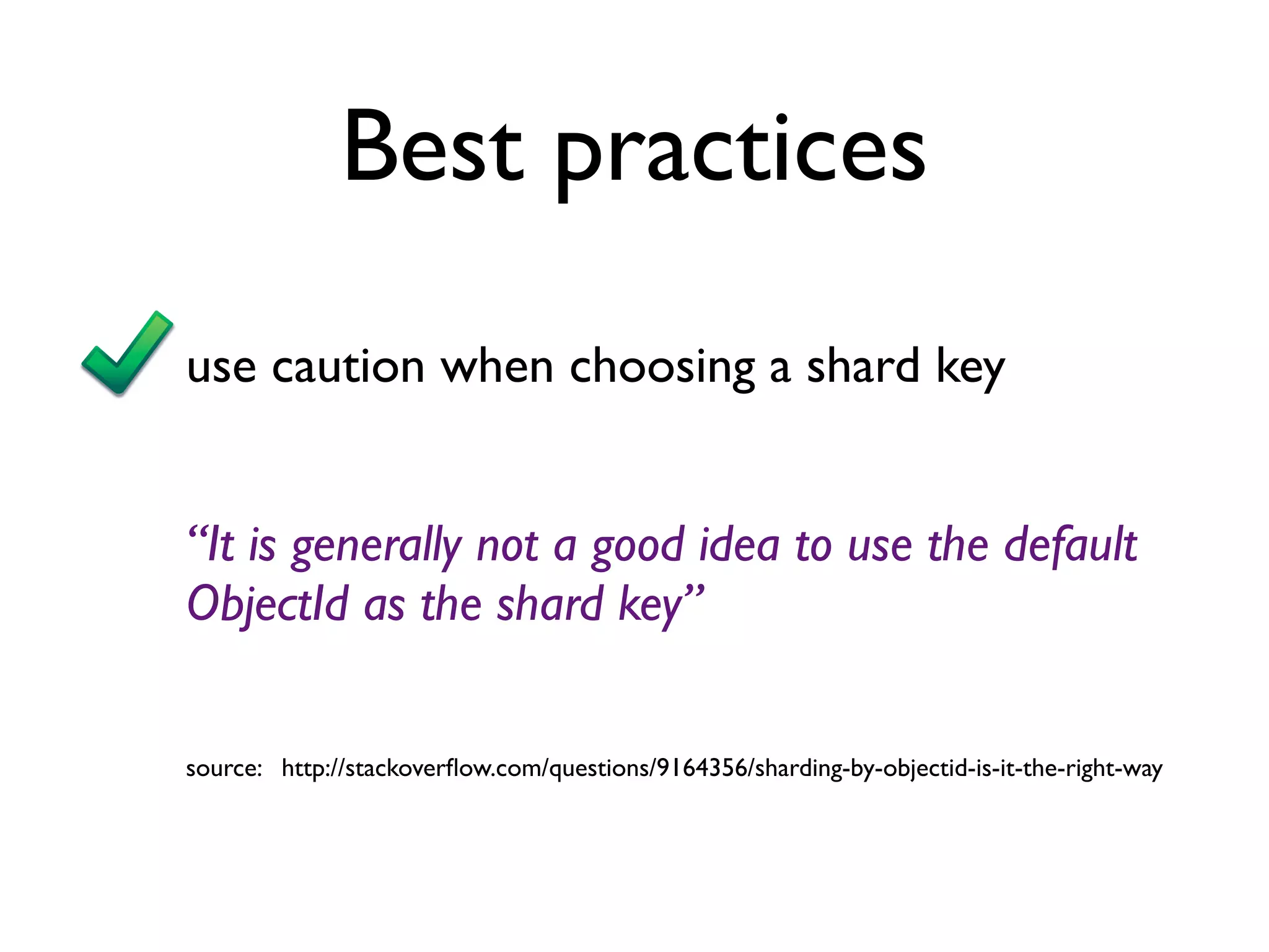 Best practices
use caution when choosing a shard key


“It is generally not a good idea to use the default
ObjectId as the shard key”


source: http://stackoverﬂow.com/questions/9164356/sharding-by-objectid-is-it-the-right-way
 