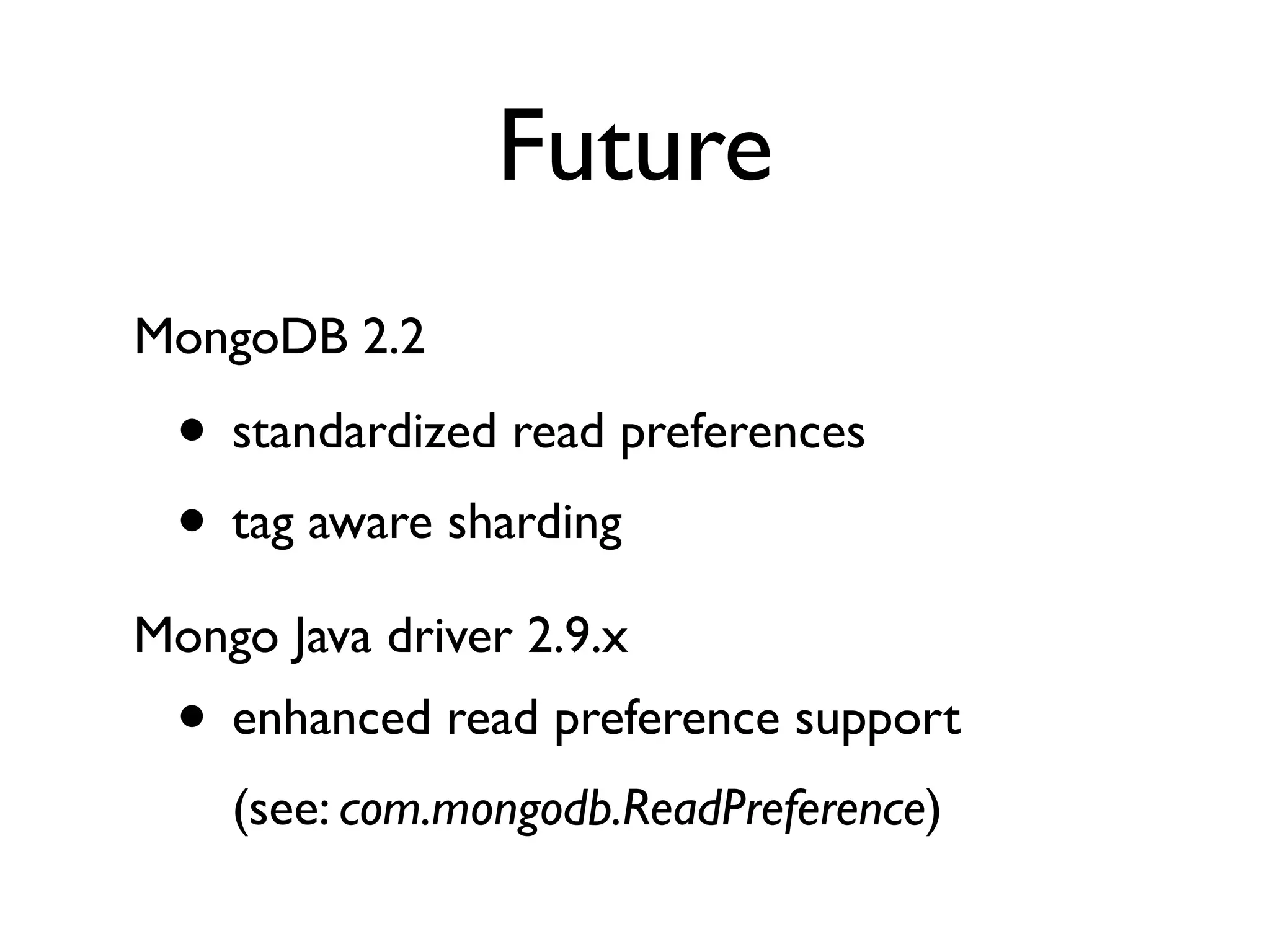 Future
MongoDB 2.2

 • standardized read preferences
 • tag aware sharding
Mongo Java driver 2.9.x
 • enhanced read preference support
    (see: com.mongodb.ReadPreference)
 