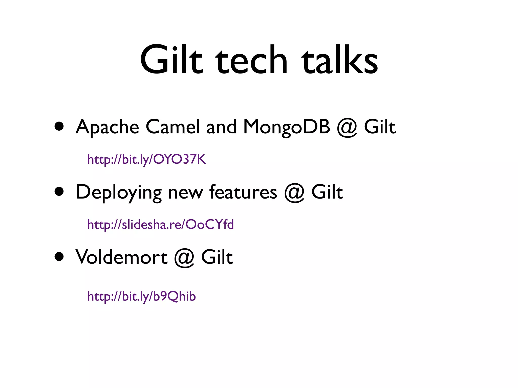Gilt tech talks
• Apache Camel and MongoDB @ Gilt
   http://bit.ly/OYO37K

• Deploying new features @ Gilt
   http://slidesha.re/OoCYfd

• Voldemort @ Gilt
   http://bit.ly/b9Qhib
 