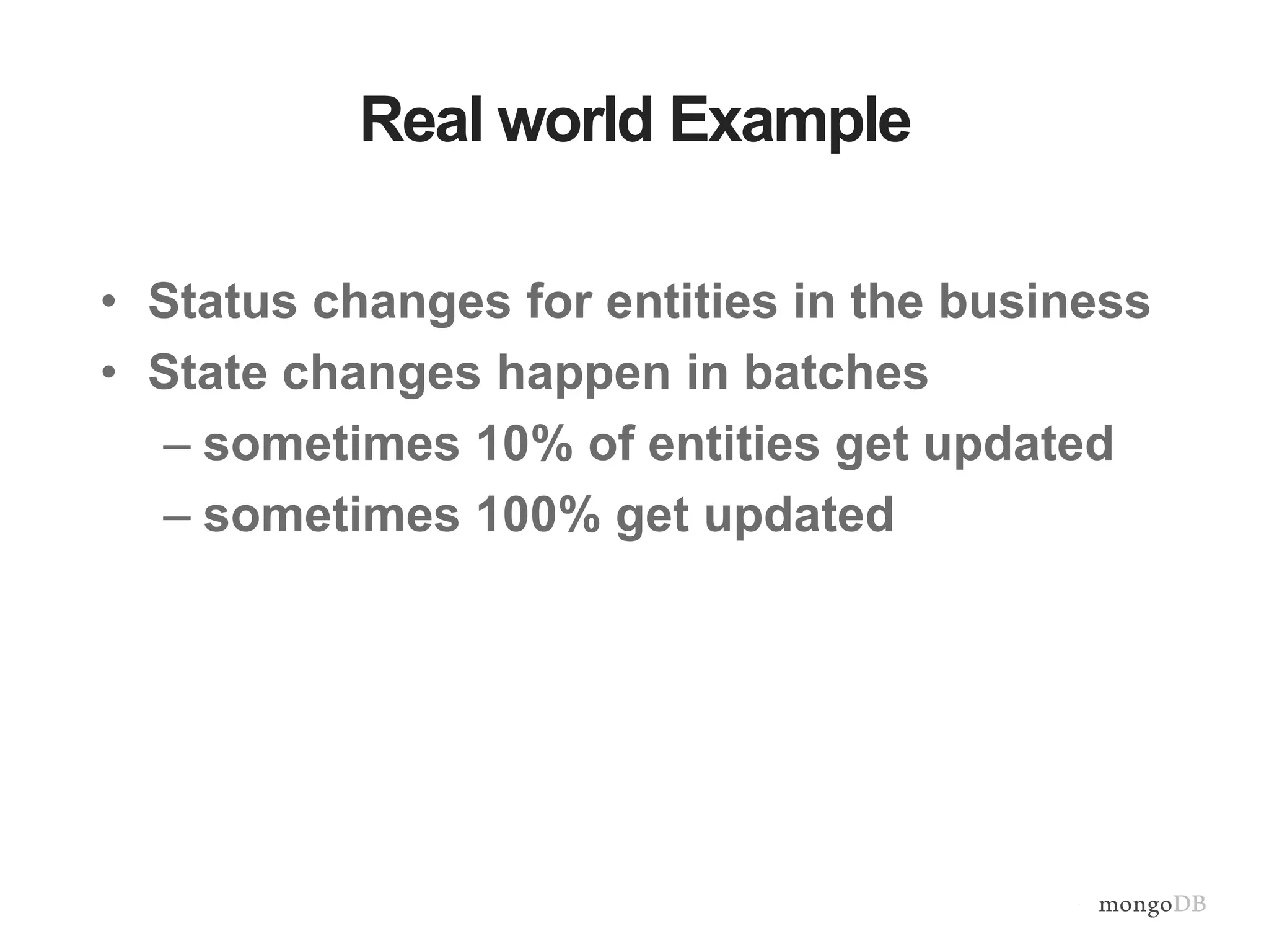 Real world Example • Status changes for entities in the business • State changes happen in batches – sometimes 10% of entities get updated – sometimes 100% get updated 