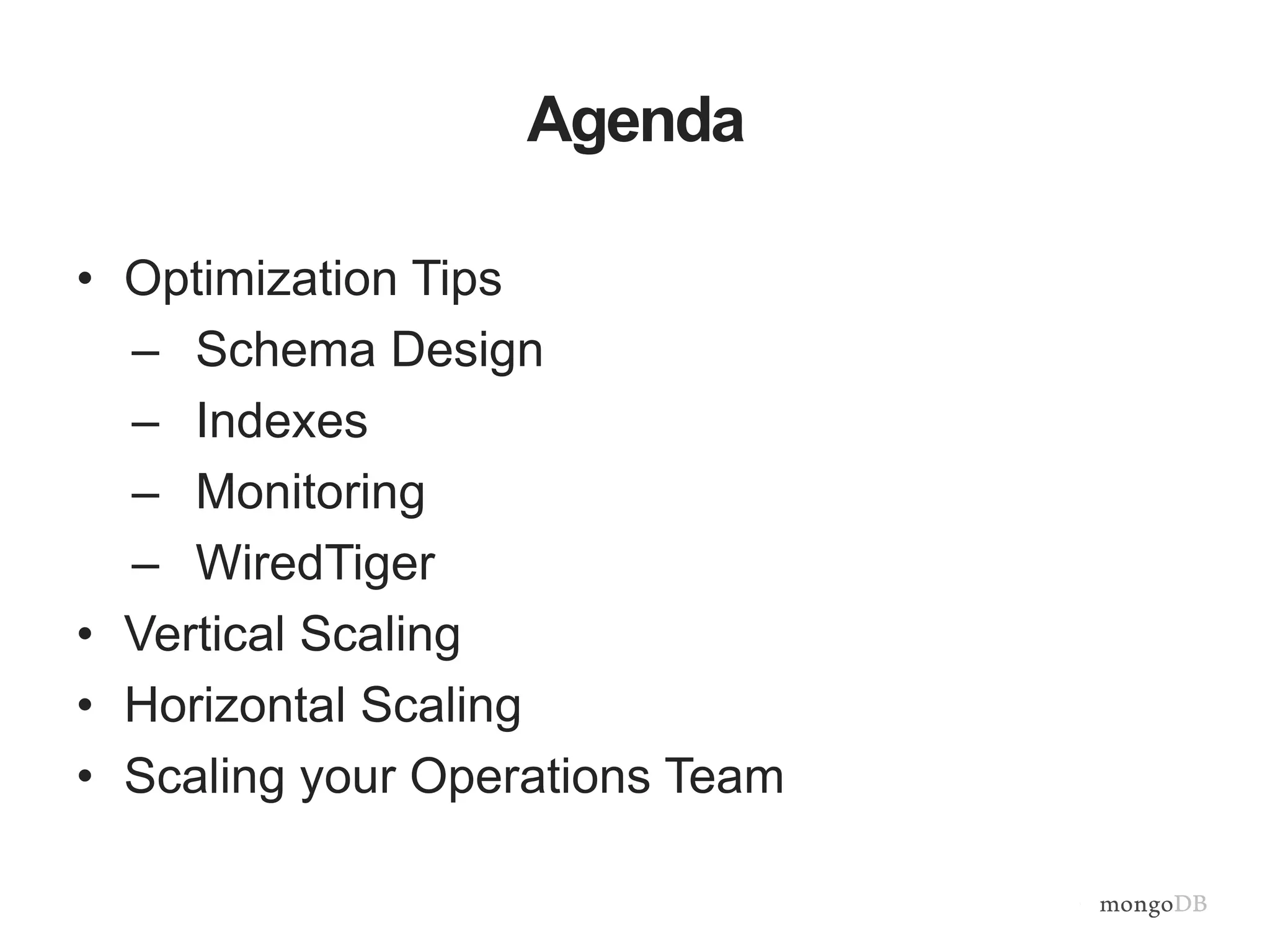 Agenda • Optimization Tips – Schema Design – Indexes – Monitoring – WiredTiger • Vertical Scaling • Horizontal Scaling • Scaling your Operations Team 