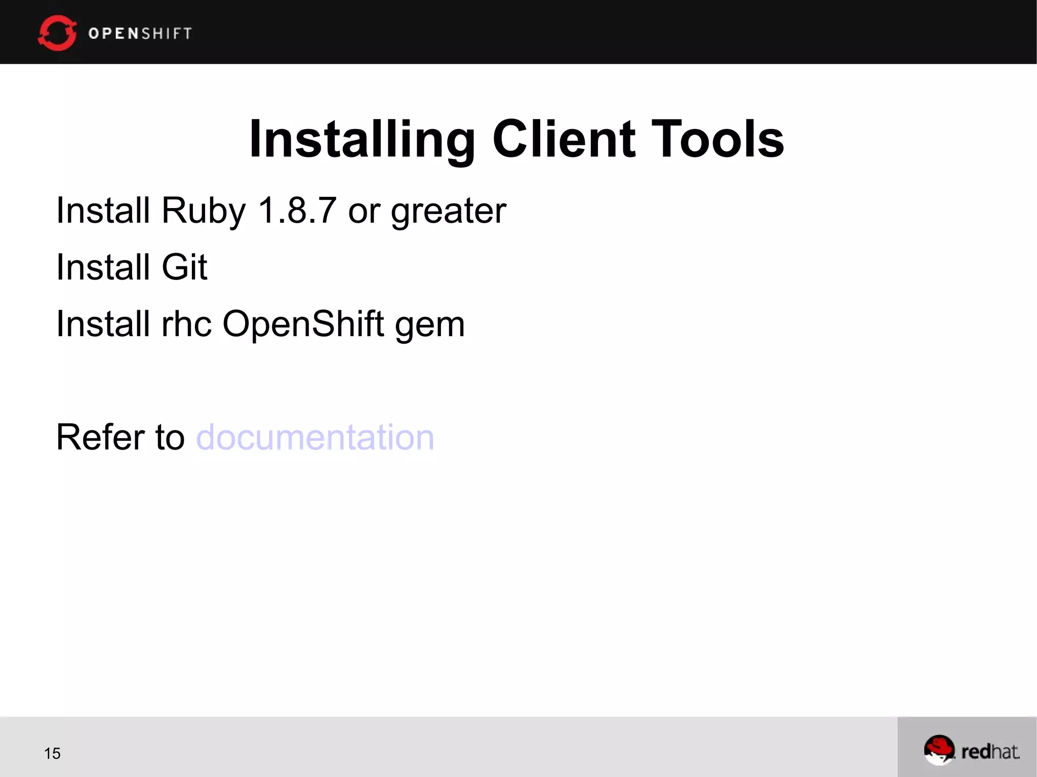 Installing Client Tools
 Install Ruby 1.8.7 or greater
 Install Git
 Install rhc OpenShift gem


 Refer to documentation




15
 