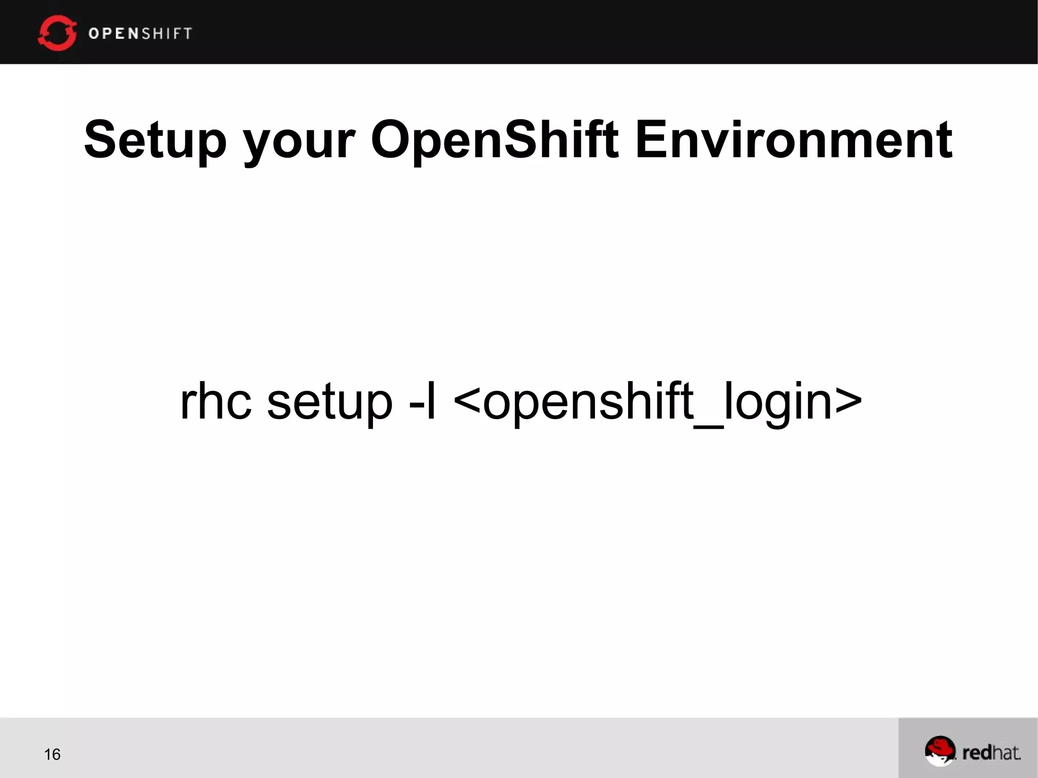 Setup your OpenShift Environment



        rhc setup -l <openshift_login>




16
 