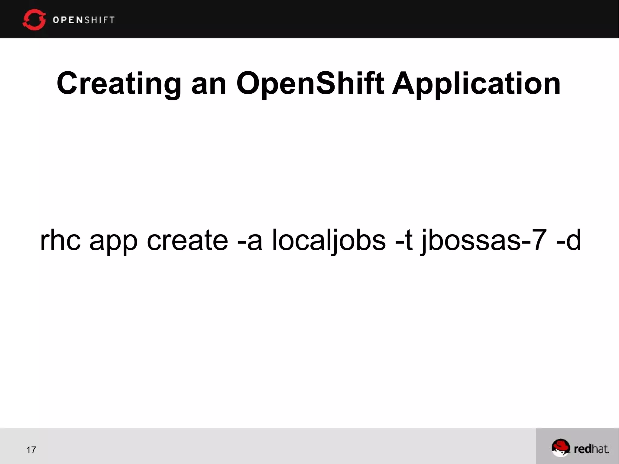 Creating an OpenShift Application




     rhc app create -a localjobs -t jbossas-7 -d




17
 
