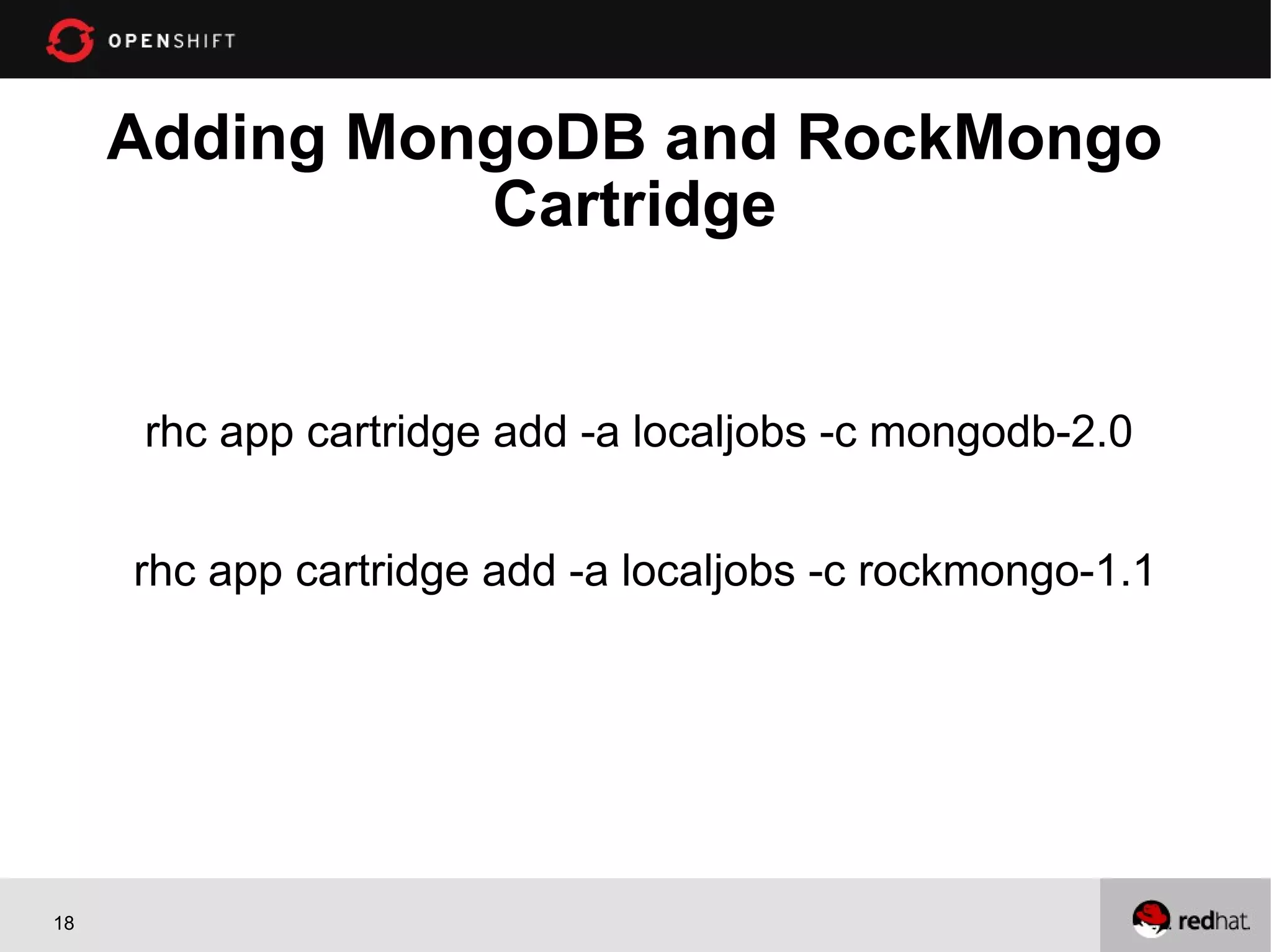 Adding MongoDB and RockMongo
               Cartridge


      rhc app cartridge add -a localjobs -c mongodb-2.0


     rhc app cartridge add -a localjobs -c rockmongo-1.1




18
 