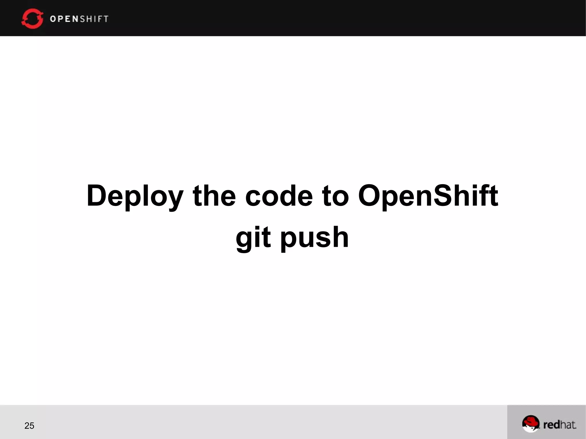 Deploy the code to OpenShift
               git push




25
 