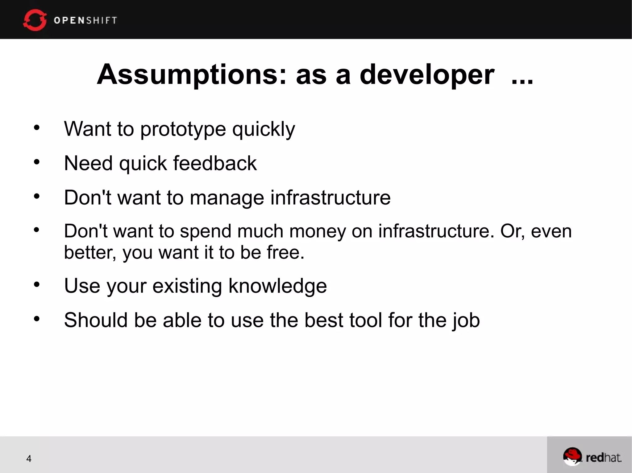 Assumptions: as a developer ...
    
        Want to prototype quickly
    
        Need quick feedback
    
        Don't want to manage infrastructure
    
        Don't want to spend much money on infrastructure. Or, even
        better, you want it to be free.
    
        Use your existing knowledge
    
        Should be able to use the best tool for the job




4
 