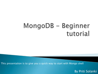 By Priti Solanki
This presentation is to give you a quick way to start with Mongo shell
 