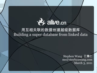 用互相关联的数据创建超级数据库
Building a super database from linked data




                           Stephen Wang 王傳仁
                           me@stephenwang.com
                                  March 3, 2011
 