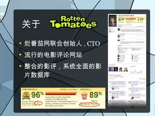 关于

    烂番茄网联合创始人 , CTO

    流行的电影评论网站

    整合的影评，系统全面的影
    片数据库
 