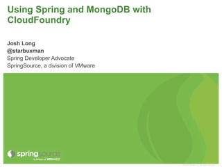 Using Spring and MongoDB with
CloudFoundry

Josh Long
@starbuxman
Spring Developer Advocate
SpringSource, a division of VMware




                                     © 2009 VMware Inc. All rights reserved
 