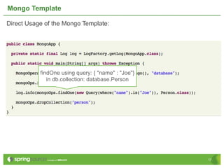 Mongo Template

Direct Usage of the Mongo Template:




           findOne using query: { "name" : "Joe"}
              in db.collection: database.Person




                                                    17
 
