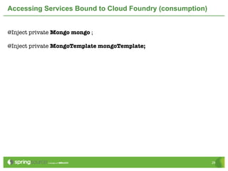 Accessing Services Bound to Cloud Foundry (consumption)


@Inject private Mongo mongo ;

@Inject private MongoTemplate mongoTemplate;




                                                          29
 