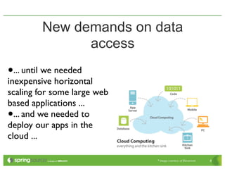 New demands on data
               access
•... until we needed
inexpensive horizontal
scaling for some large web
based applications ...
• ... and we needed to
deploy our apps in the
cloud ...

                             * image courtesy of Bitcurrent   8
 
