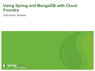 Using Spring and MongoDB with Cloud Foundry Chris Harris, Architect  