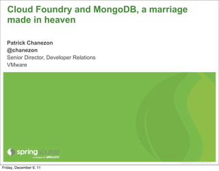 Cloud Foundry and MongoDB, a marriage
  made in heaven

  Patrick Chanezon
  @chanezon
  Senior Director, Developer Relations
  VMware




                                         © 2009 VMware Inc. All rights reserved

Friday, December 9, 11
 