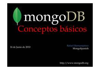 mongoDB
       Conceptos básicos
                           Rafael Hernampérez
16 de Junio de 2010
                                MongoSpanish




                      http://www.mongodb.org
 