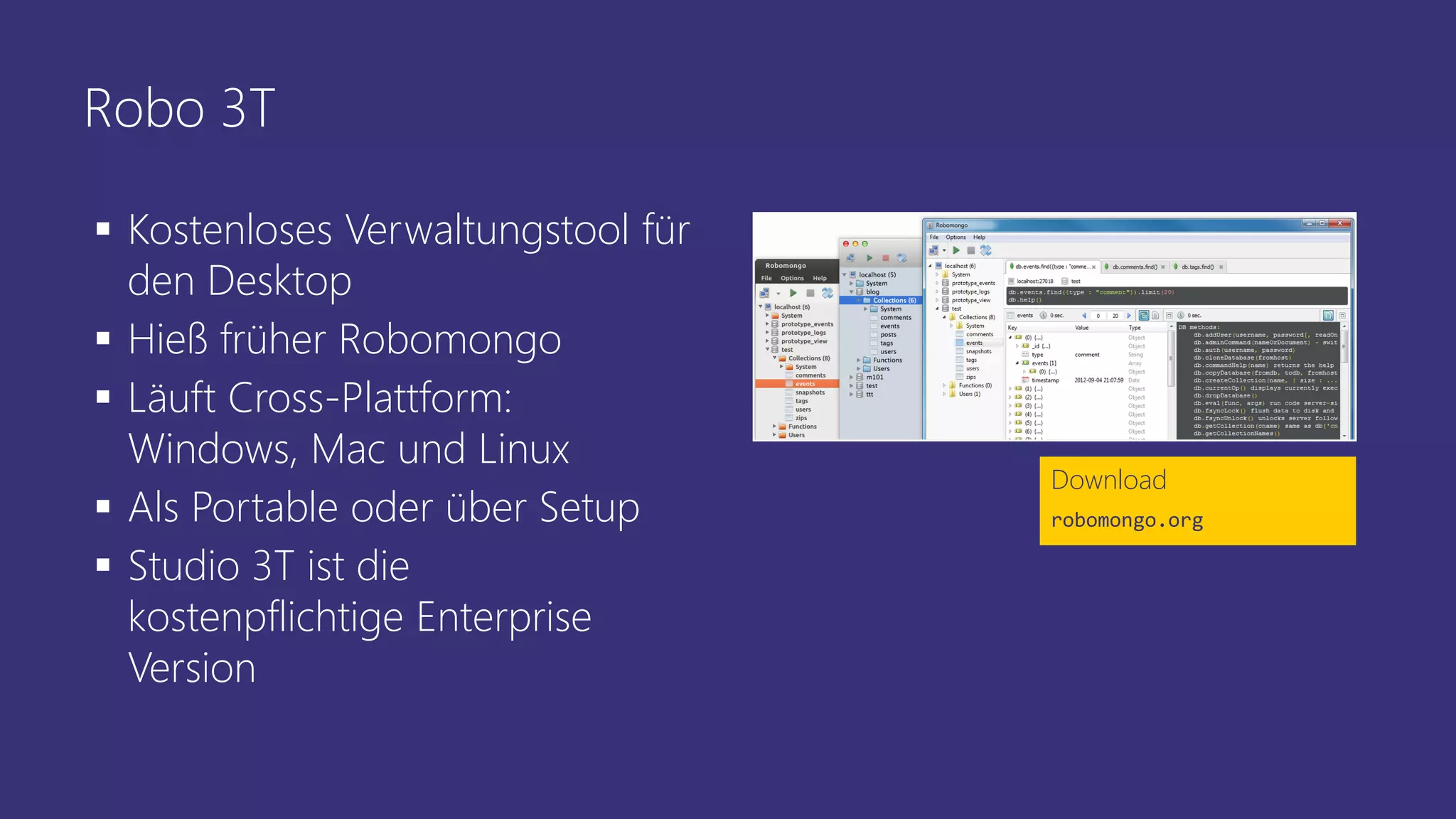 Robo 3T
▪ Kostenloses Verwaltungstool für
den Desktop
▪ Hieß früher Robomongo
▪ Läuft Cross-Plattform:
Windows, Mac und Linux
▪ Als Portable oder über Setup
▪ Studio 3T ist die
kostenpflichtige Enterprise
Version
Download
robomongo.org
 