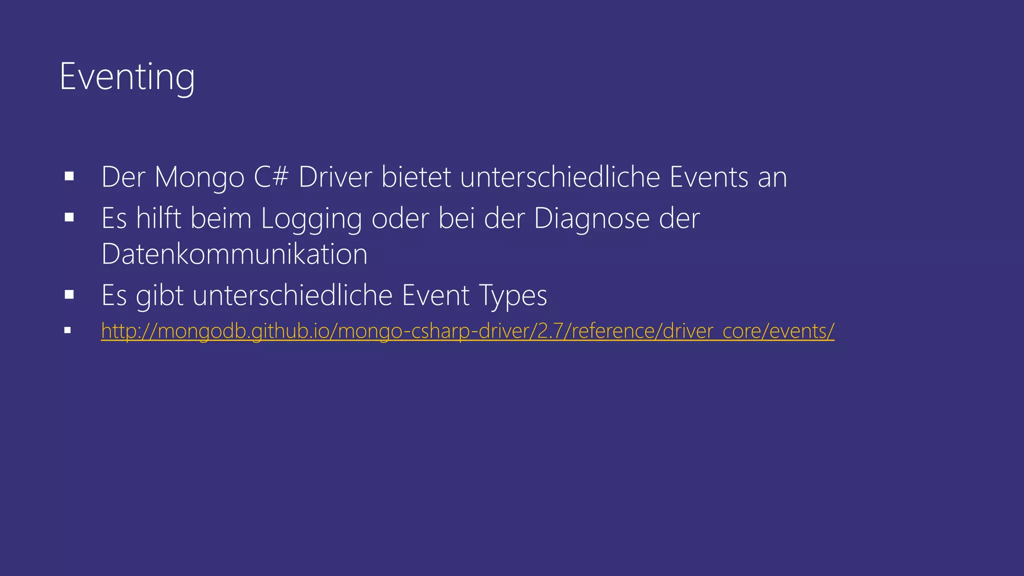 Eventing
▪ Der Mongo C# Driver bietet unterschiedliche Events an
▪ Es hilft beim Logging oder bei der Diagnose der
Datenkommunikation
▪ Es gibt unterschiedliche Event Types
▪ http://mongodb.github.io/mongo-csharp-driver/2.7/reference/driver_core/events/
 