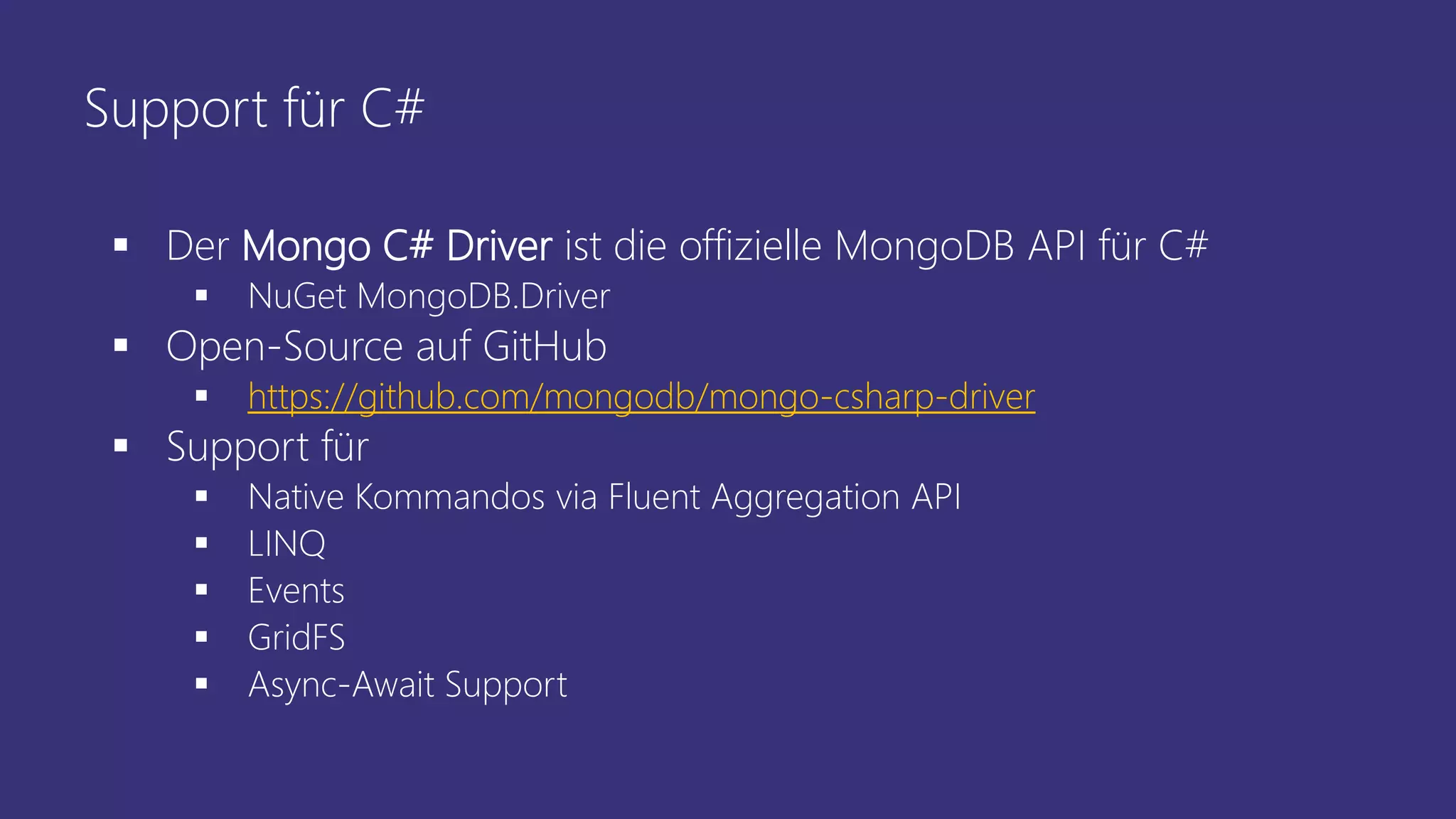 Support für C#
▪ Der Mongo C# Driver ist die offizielle MongoDB API für C#
▪ NuGet MongoDB.Driver
▪ Open-Source auf GitHub
▪ https://github.com/mongodb/mongo-csharp-driver
▪ Support für
▪ Native Kommandos via Fluent Aggregation API
▪ LINQ
▪ Events
▪ GridFS
▪ Async-Await Support
 