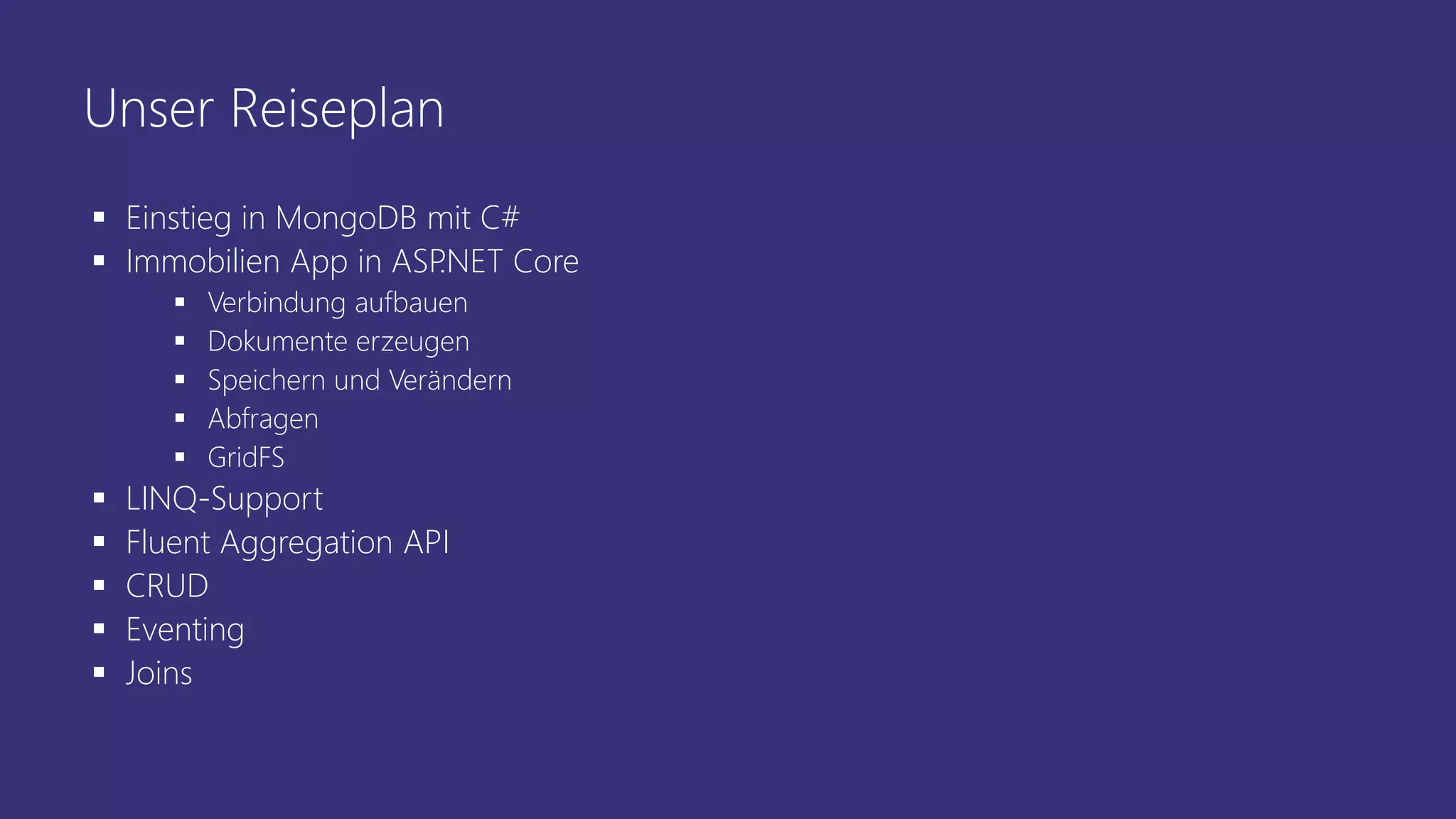 Unser Reiseplan
▪ Einstieg in MongoDB mit C#
▪ Immobilien App in ASP.NET Core
▪ Verbindung aufbauen
▪ Dokumente erzeugen
▪ Speichern und Verändern
▪ Abfragen
▪ GridFS
▪ LINQ-Support
▪ Fluent Aggregation API
▪ CRUD
▪ Eventing
▪ Joins
 