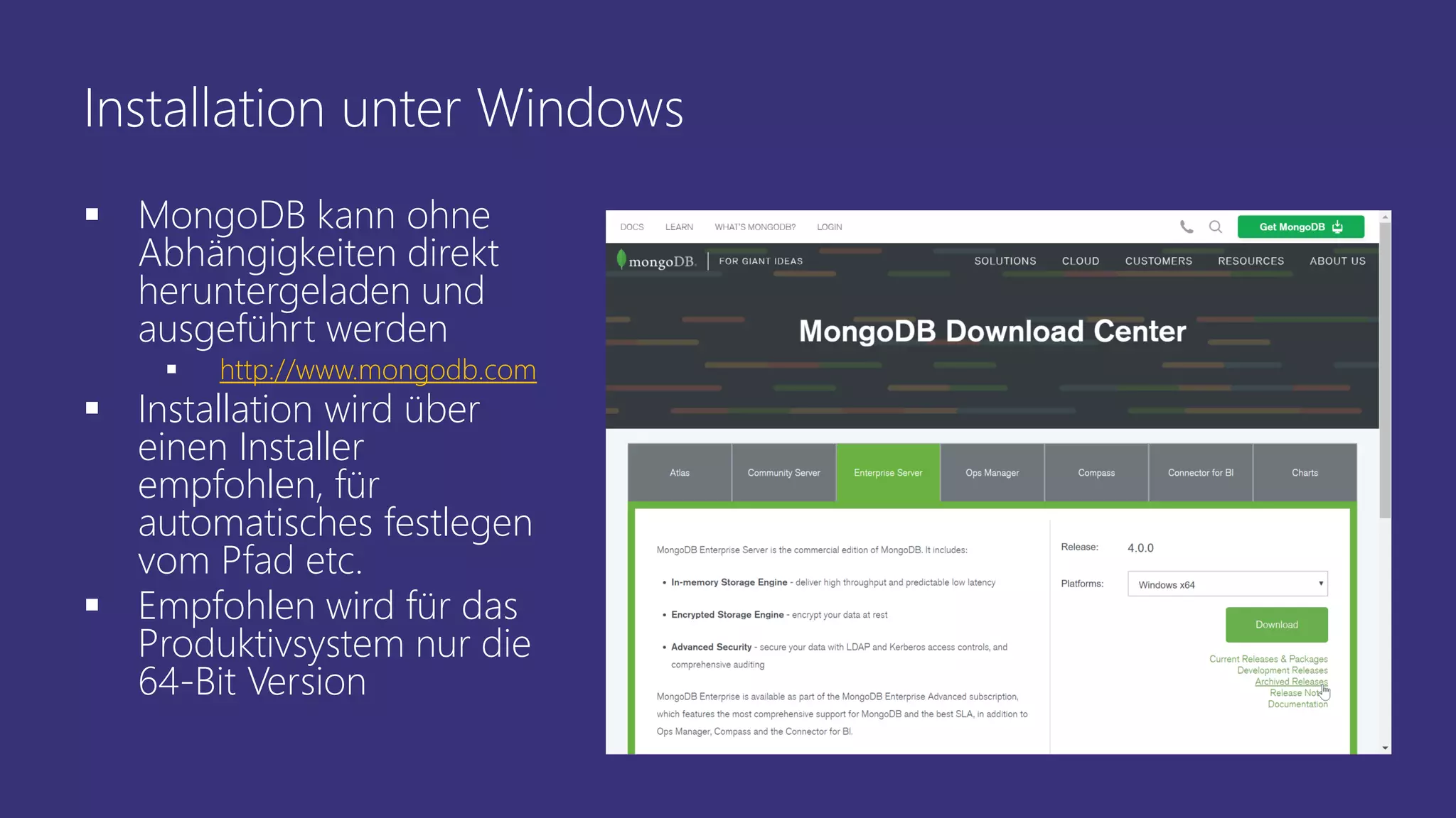 Installation unter Windows
▪ MongoDB kann ohne
Abhängigkeiten direkt
heruntergeladen und
ausgeführt werden
▪ http://www.mongodb.com
▪ Installation wird über
einen Installer
empfohlen, für
automatisches festlegen
vom Pfad etc.
▪ Empfohlen wird für das
Produktivsystem nur die
64-Bit Version
 
