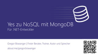Yes zu NoSQL mit MongoDB
Für .NET-Entwickler
Gregor Biswanger | Freier Berater, Trainer, Autor und Sprecher
about.me/gregor.biswanger
 