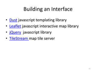 Building an Interface
•   Dust javascript templating library
•   Leaflet javascript interactive map library
•   jQuery javascript library
•   TileStream map tile server




                                                 13
 