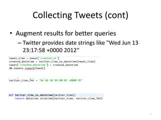 Collecting Tweets (cont)
• Augment results for better queries
  – Twitter provides date strings like "Wed Jun 13
    23:17:58 +0000 2012“




                                                     7
 