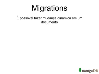 Migrations
É possóvel fazer mudança dinamica em um
                documento
 