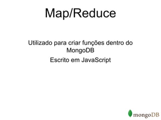 Map/Reduce

Utilizado para criar funções dentro do
              MongoDB
       Escrito em JavaScript
 