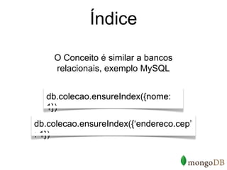 Índice

    O Conceito é similar a bancos
    relacionais, exemplo MySQL


  db.colecao.ensureIndex({nome:
  1})
db.colecao.ensureIndex({‘endereco.cep’
: 1})
 
