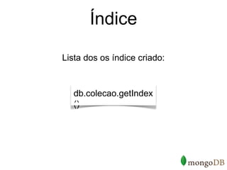 Índice

Lista dos os índice criado:



   db.colecao.getIndex
   ()
 