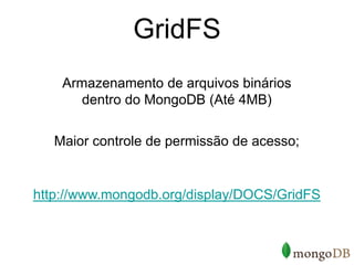 GridFS
    Armazenamento de arquivos binários
       dentro do MongoDB (Até 4MB)


   Maior controle de permissão de acesso;


http://www.mongodb.org/display/DOCS/GridFS
 