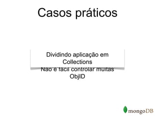 Casos práticos


 Dividindo aplicação em
        Collections
Não é fácil controlar muitas
           ObjID
 