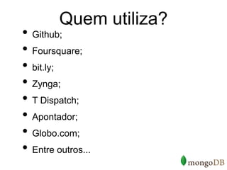Quem utiliza?
• Github;
• Foursquare;
• bit.ly;
• Zynga;
• T Dispatch;
• Apontador;
• Globo.com;
• Entre outros...
 