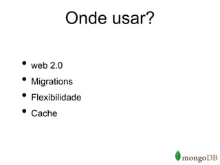 Onde usar?

• web 2.0
• Migrations
• Flexibilidade
• Cache
 