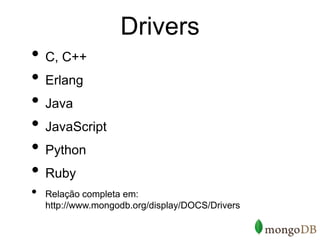 Drivers
• C, C++
• Erlang
• Java
• JavaScript
• Python
• Ruby
•   Relação completa em:
    http://www.mongodb.org/display/DOCS/Drivers
 