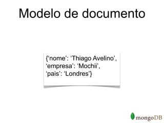 Modelo de documento


    {‘nome’: ‘Thiago Avelino’,
    ‘empresa’: ‘Mochii’,
    ‘pais’: ‘Londres’}
 