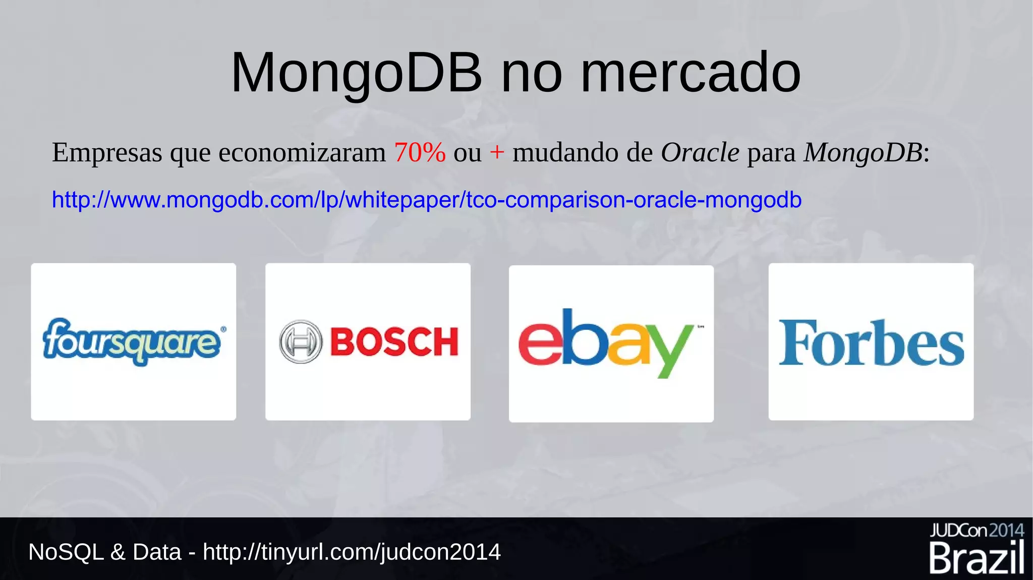 MongoDB no mercado 
Empresas que economizaram 70% ou + mudando de Oracle para MongoDB: 
http://www.mongodb.com/lp/whitepaper/tco-comparison-oracle-mongodb 
NoSQL & Data - http://tinyurl.com/judcon2014 
 