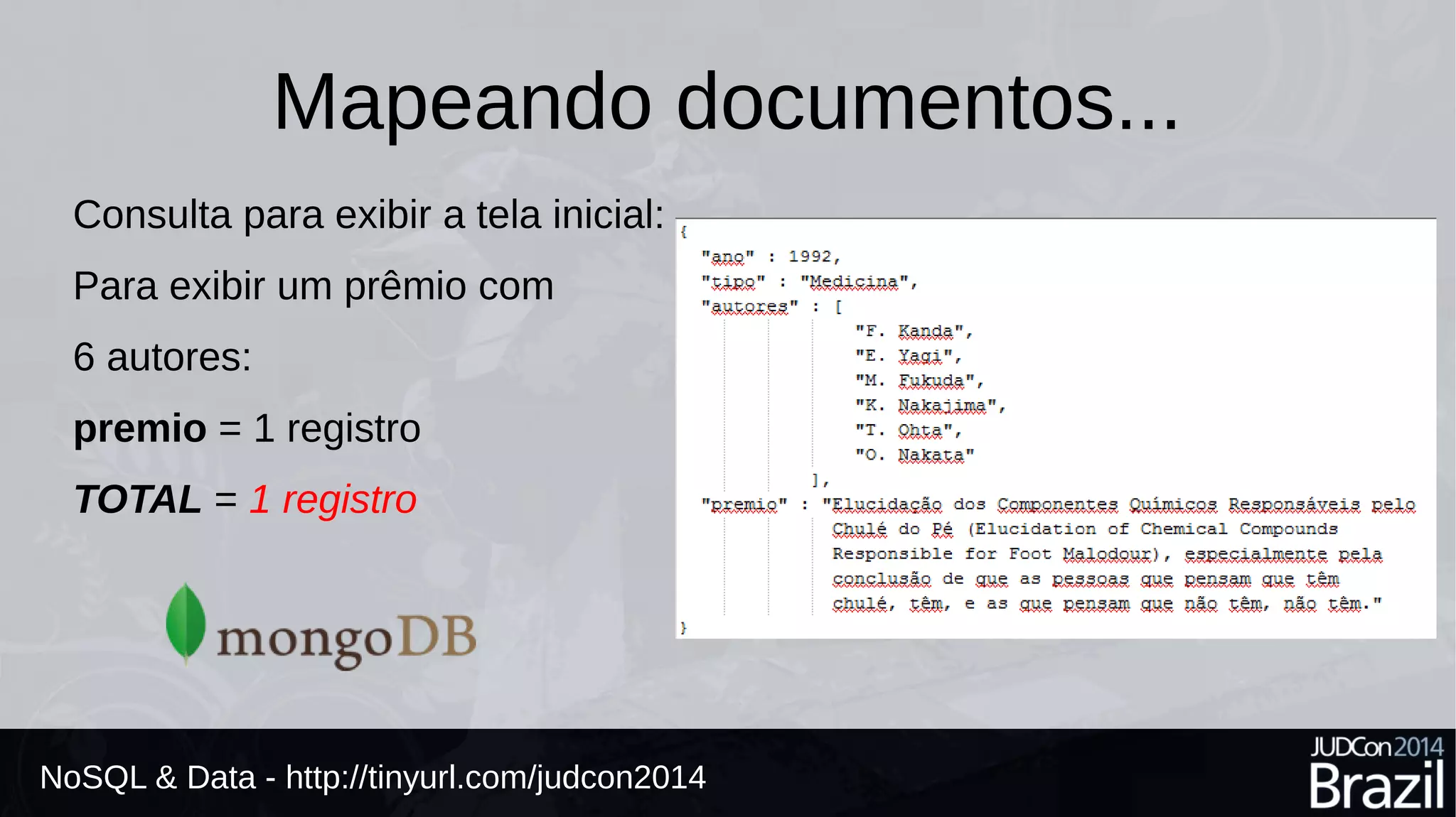 Mapeando documentos... 
Consulta para exibir a tela inicial: 
Para exibir um prêmio com 
6 autores: 
premio = 1 registro 
TOTAL = 1 registro 
NoSQL & Data - http://tinyurl.com/judcon2014 
 