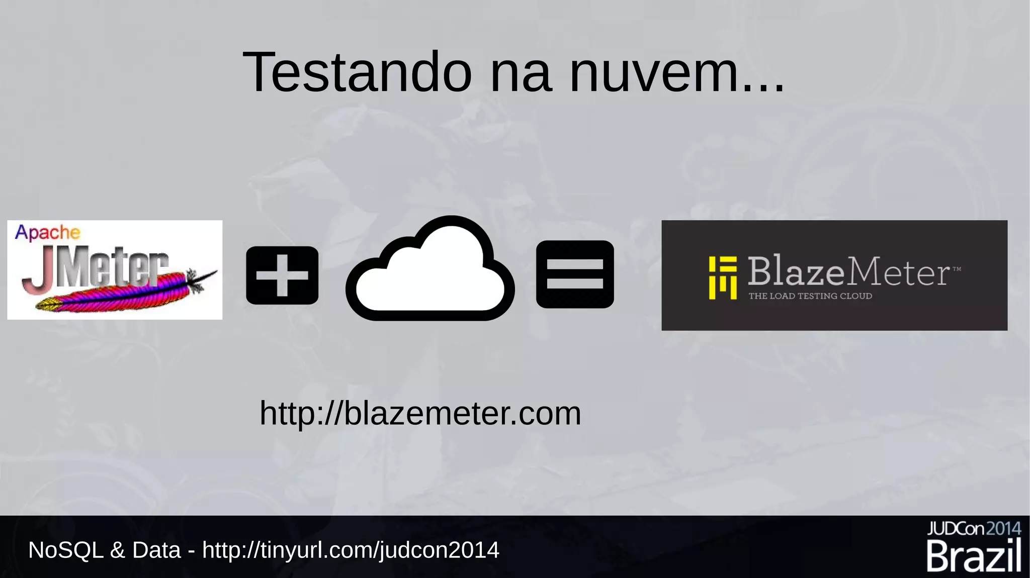 Testando na nuvem... 
http://blazemeter.com 
NoSQL & Data - http://tinyurl.com/judcon2014 
 
