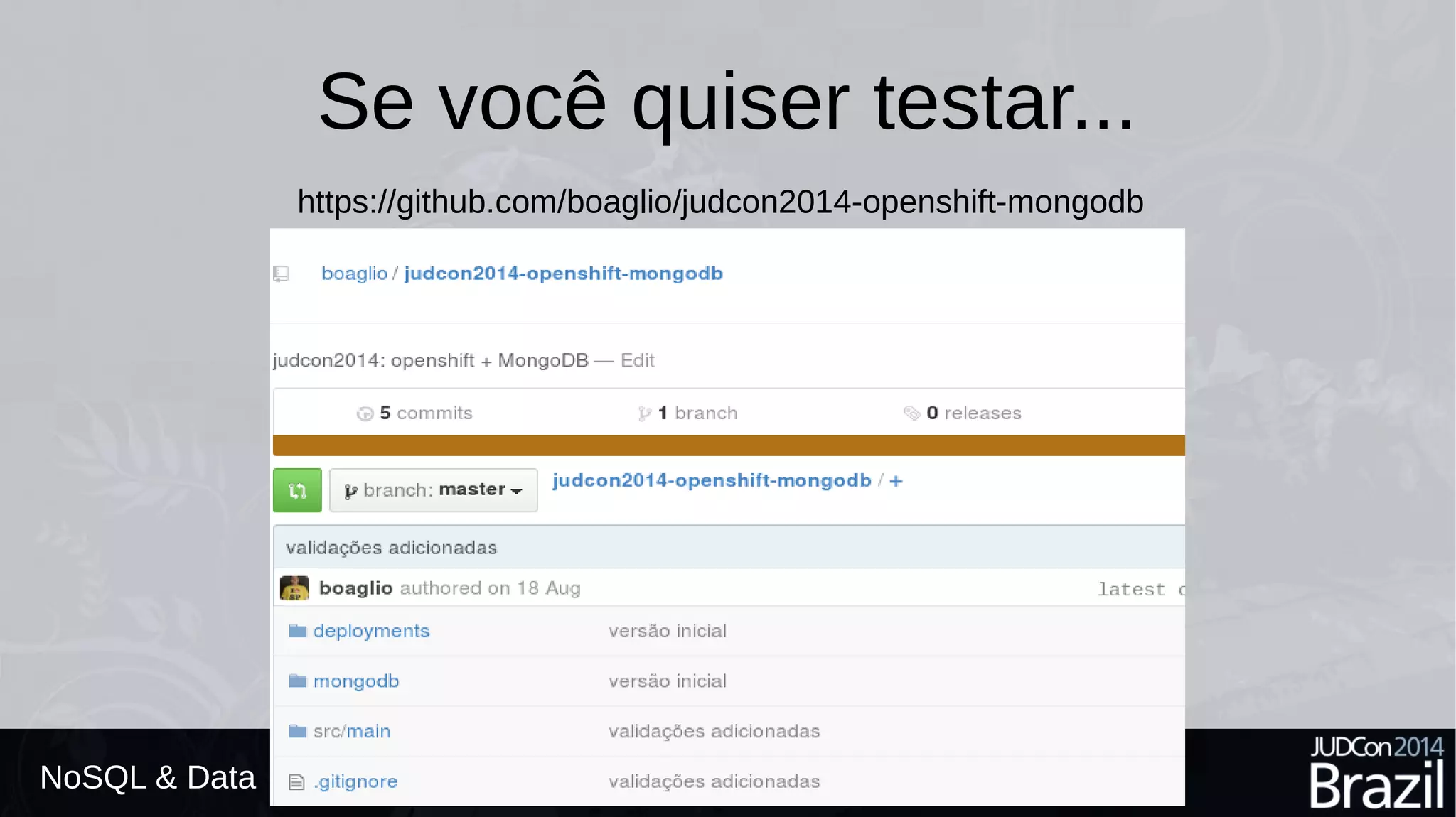 Se você quiser testar... 
NoSQL & Data 
https://github.com/boaglio/judcon2014-openshift-mongodb 
 