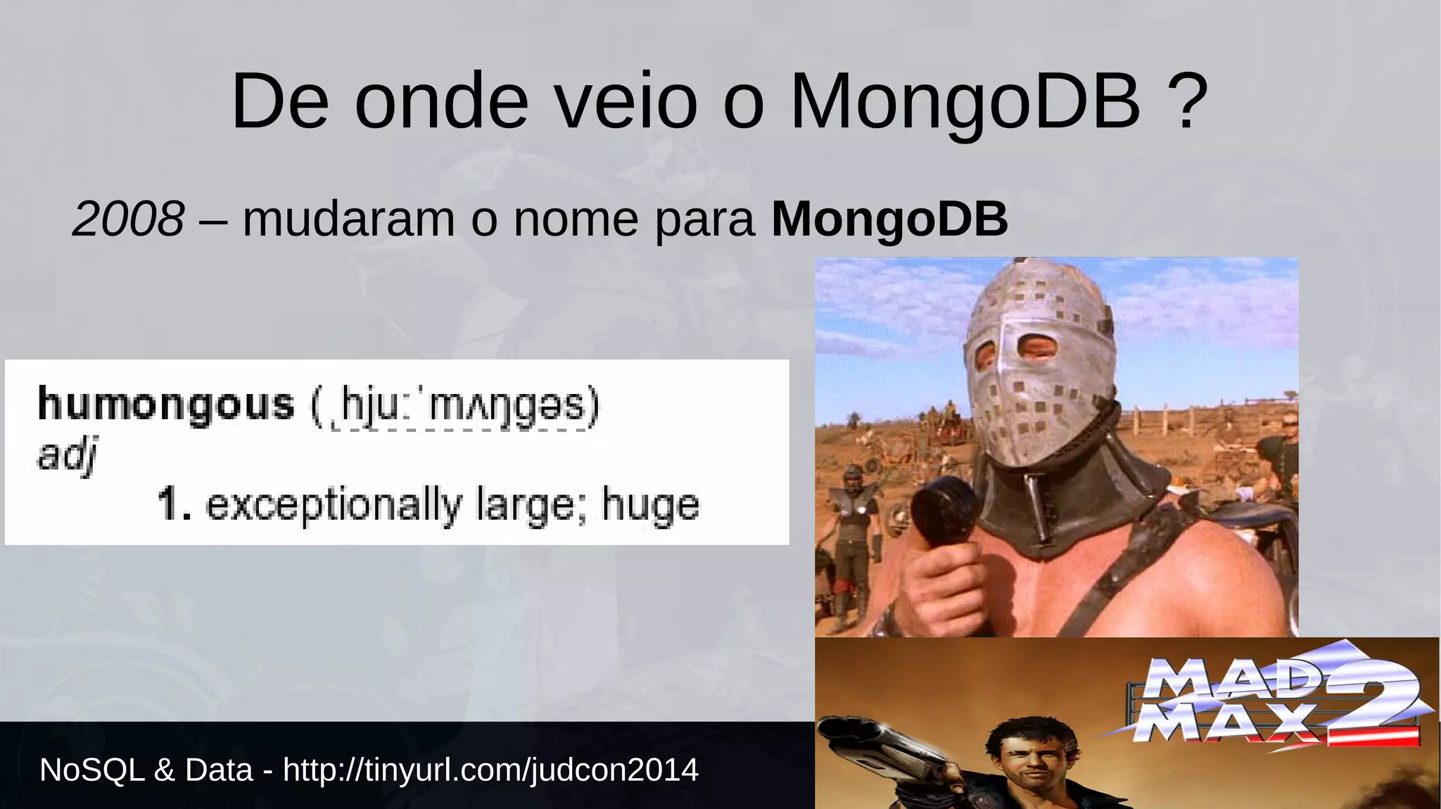 De onde veio o MongoDB ? 
2008 – mudaram o nome para MongoDB 
NoSQL & Data - http://tinyurl.com/judcon2014 
 