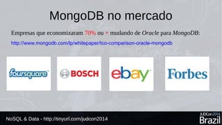 MongoDB no mercado 
Empresas que economizaram 70% ou + mudando de Oracle para MongoDB: 
http://www.mongodb.com/lp/whitepaper/tco-comparison-oracle-mongodb 
NoSQL & Data - http://tinyurl.com/judcon2014 
 