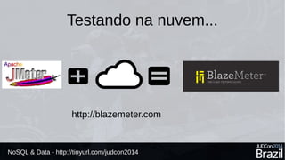 Testando na nuvem... 
http://blazemeter.com 
NoSQL & Data - http://tinyurl.com/judcon2014 
 